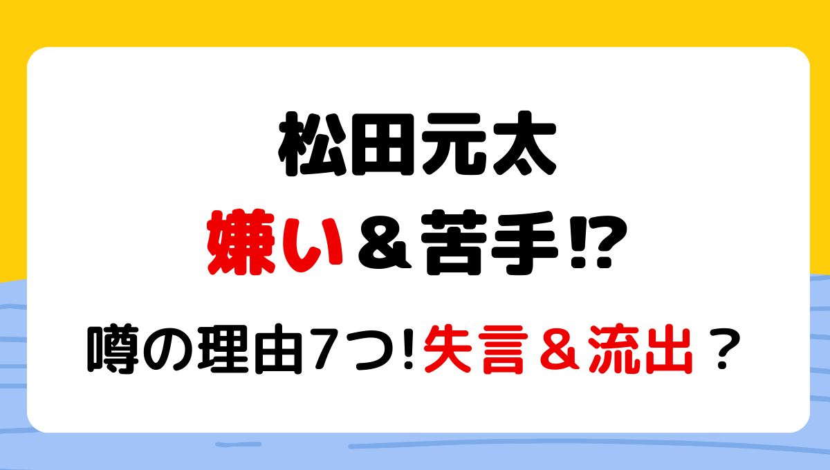 松田元太が嫌い＆苦手?!噂の理由7つ!無理の声なぜ？失言多すぎ＆嘘くさい？