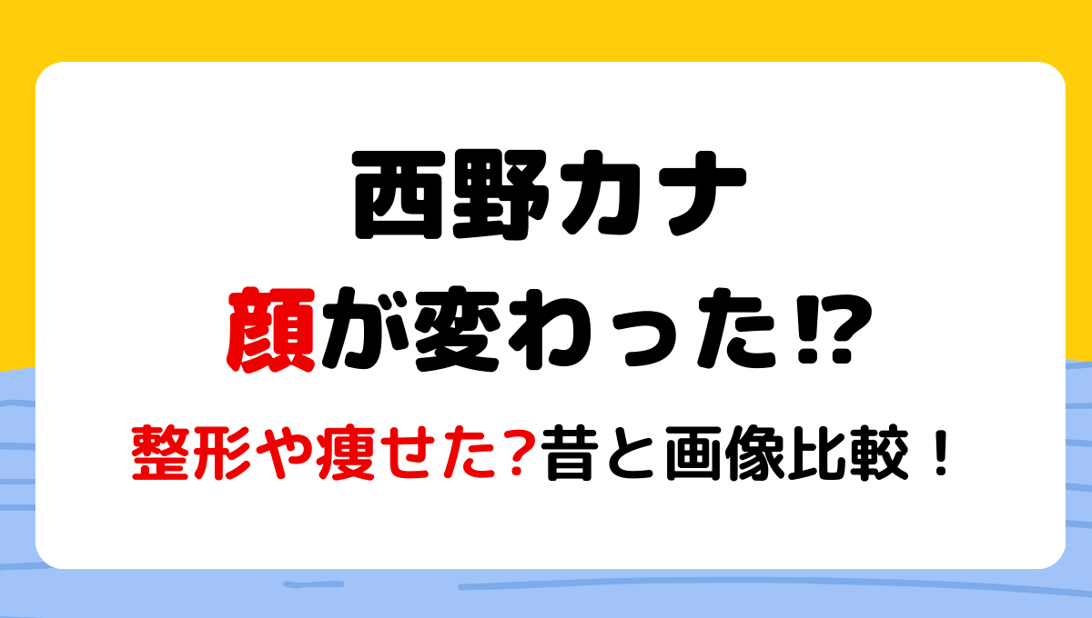 2024最新!西野カナ顔変わった?!整形や痩せた?理由5つを昔と画像比較!