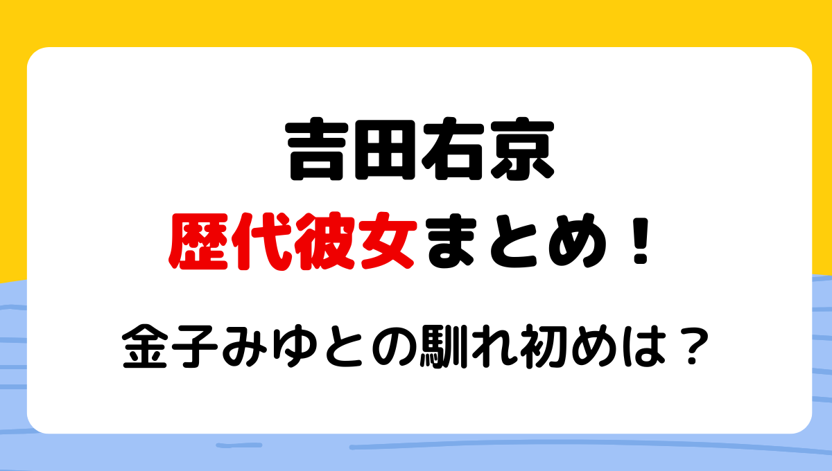 吉田右京の歴代彼女まとめ!元カノはちゃんもも？金子みゆとの馴れ初めも!