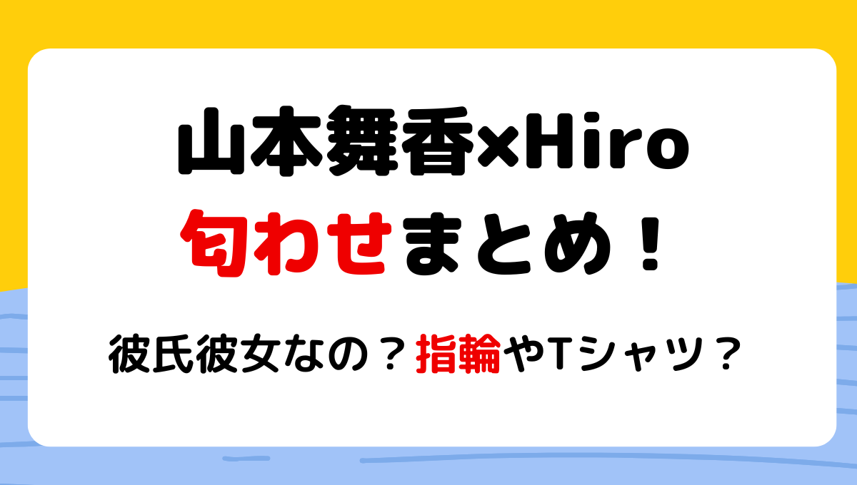 山本舞香とマイファスHiroの匂わせ6つ!彼氏彼女なの?指輪やTシャツ?