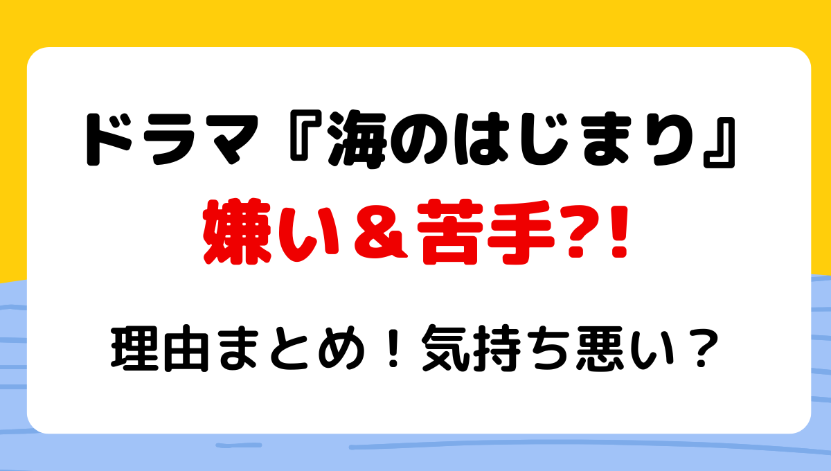 【海のはじまり】嫌い＆苦手と言われる理由7つ!気持ち悪いの声も!