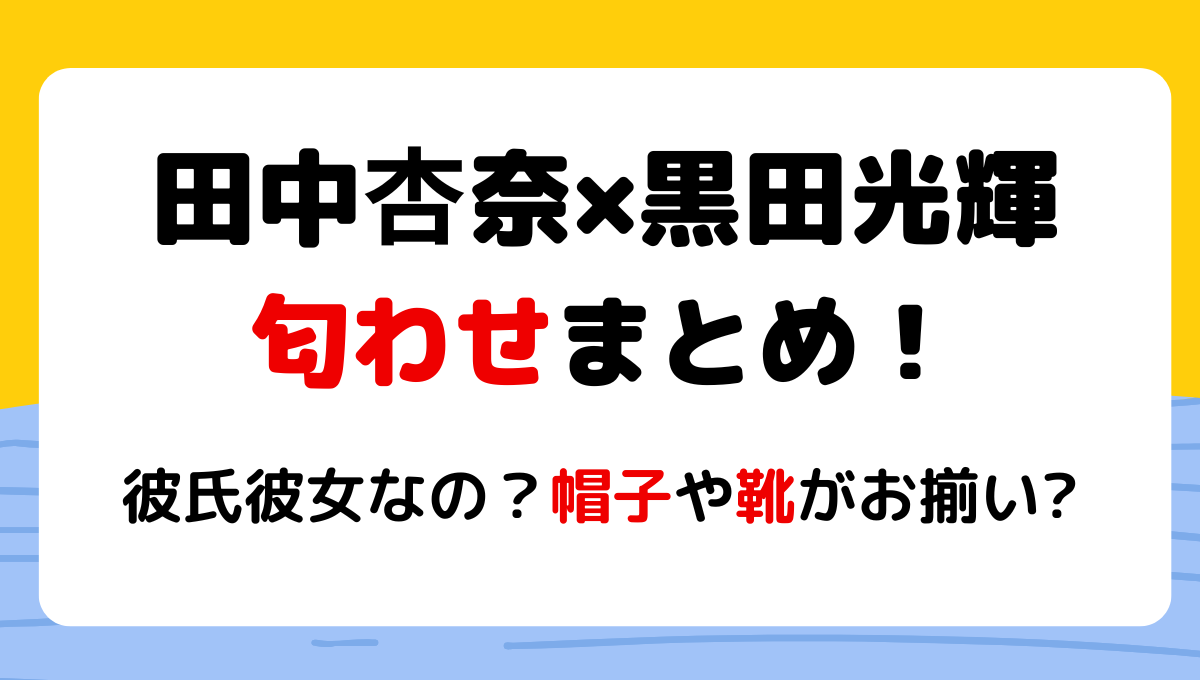 田中杏奈と黒田光輝の匂わせ4つ!お揃い帽子や靴?出身も堀越高校で同じ!