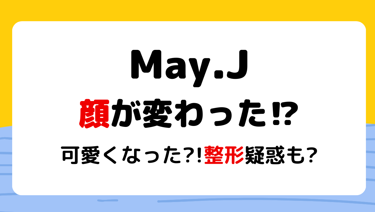 2024最新!May.J顔変わって可愛くなった?整形疑惑も!理由4つを画像検証