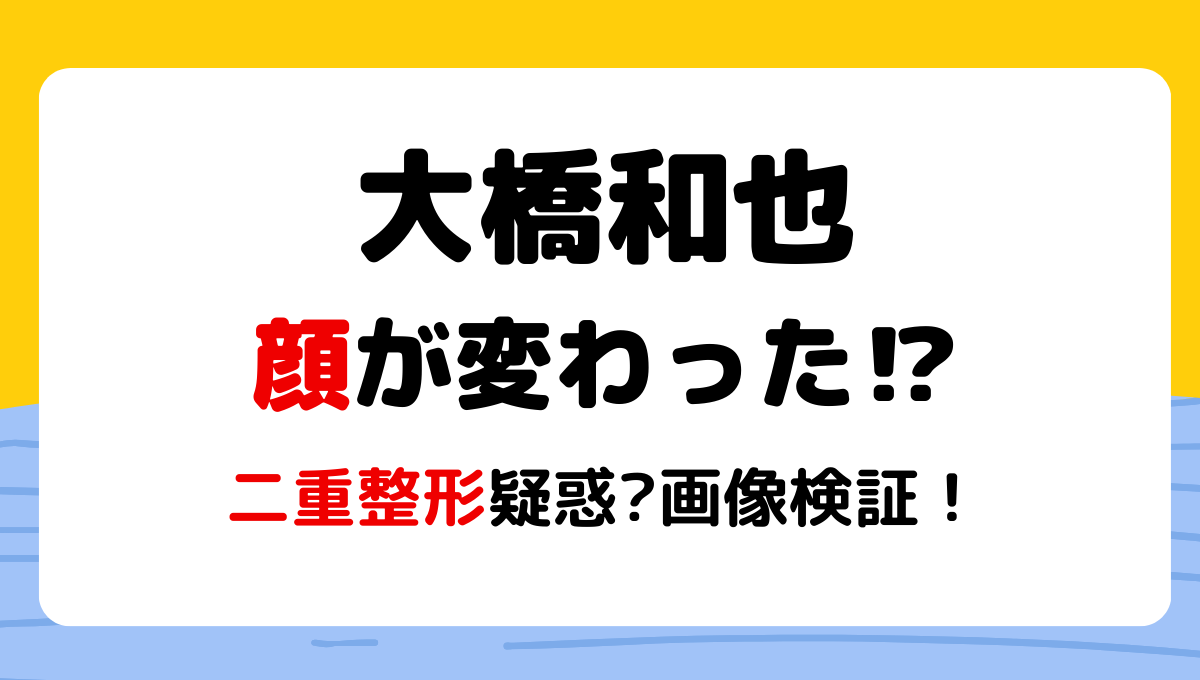 2024最新!大橋和也顔変わった?!二重整形や痩せた?理由3つ!昔と画像比較!