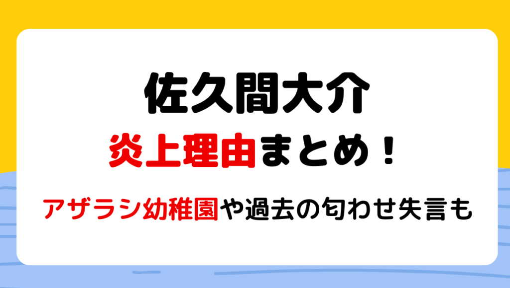 佐久間大介の炎上理由5つ!アザラシ幼稚園や過去の匂わせ失言も