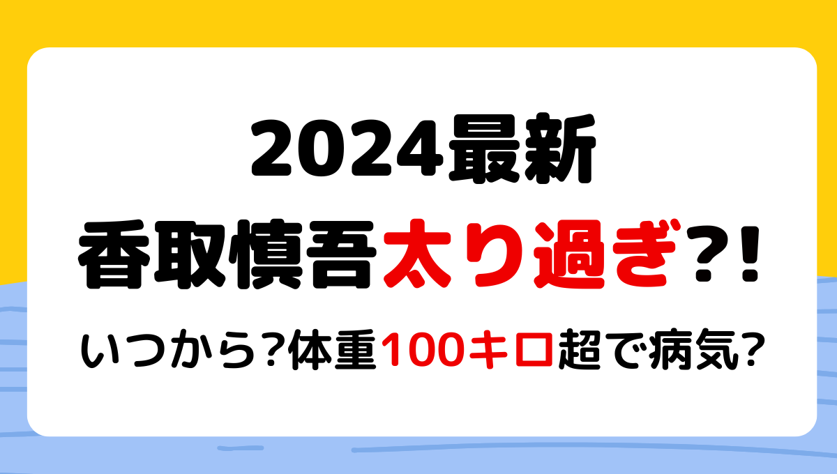 2024最新!香取慎吾が太り過ぎ?!理由5つ!いつから?体重100㎏で病気の噂も?