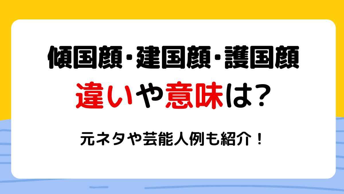 建国顔と傾国顔の違いは？護国顔も!意味や元ネタは?芸能人例も紹介！