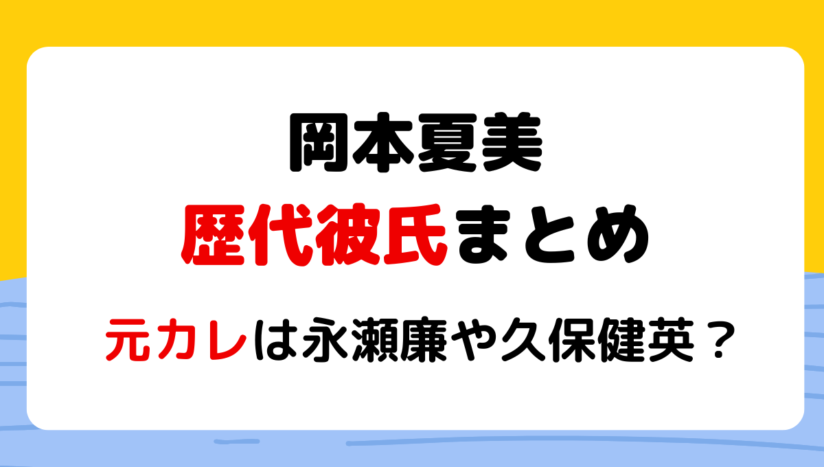 2024最新!岡本夏美の歴代彼氏3人!元カレは永瀬廉で現在は久保建英？