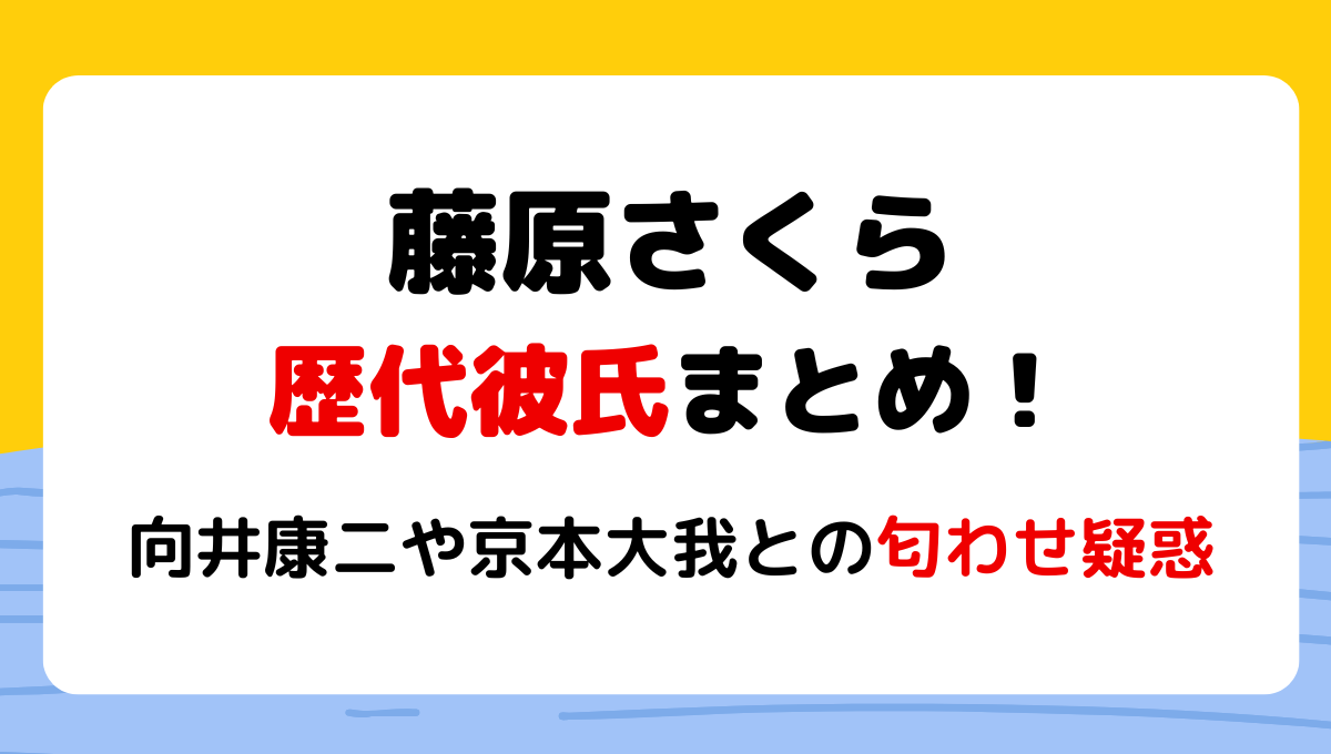 2024最新!藤原さくらの歴代彼氏5人!元カレは向井康二で現在は京本大我？