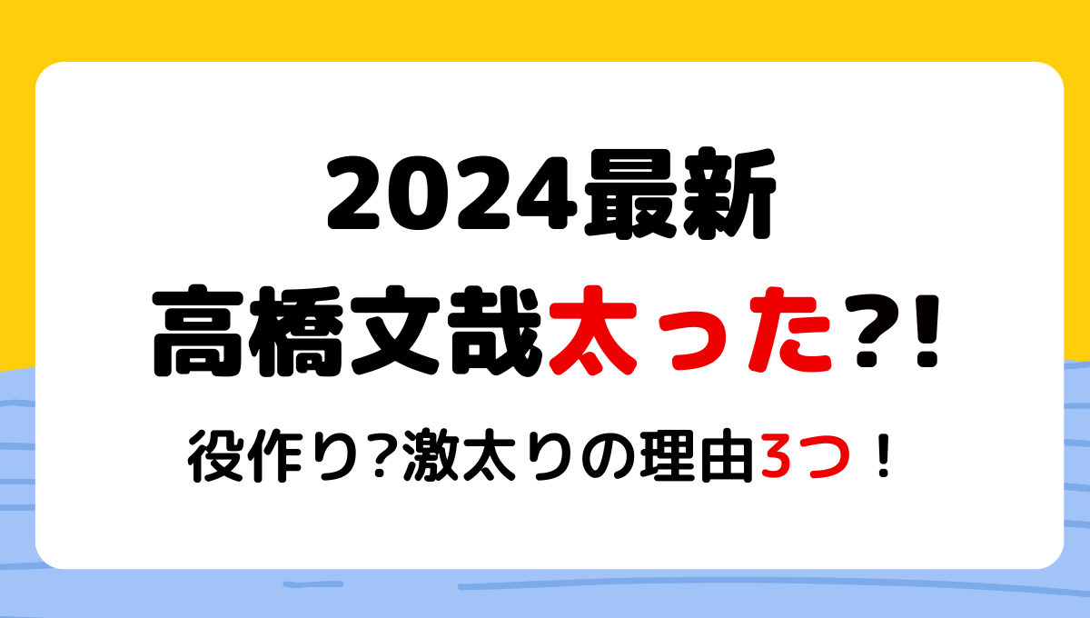 2024最新!高橋文哉が太った⁈激太りの理由3つ!役作り?体重は60kg台？