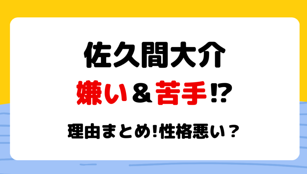 佐久間大介が嫌い＆苦手?!噂の理由5つ!性格悪い?無理の声も?