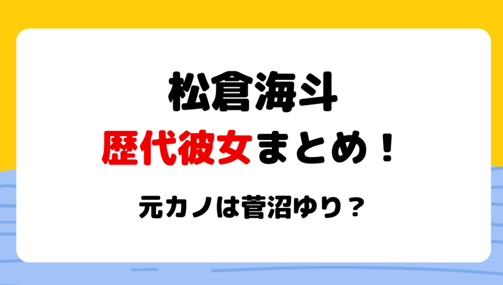 2024最新!松倉海斗の歴代彼女3人まとめ!元カノは菅沼ゆりで現在は?