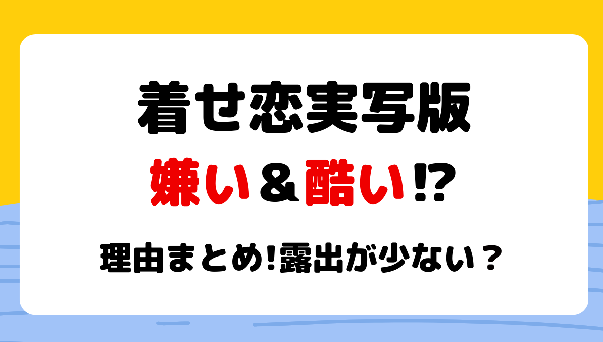 ドラマ着せ恋実写版の嫌い＆酷い?!炎上理由〇つ!露出が少ないから?