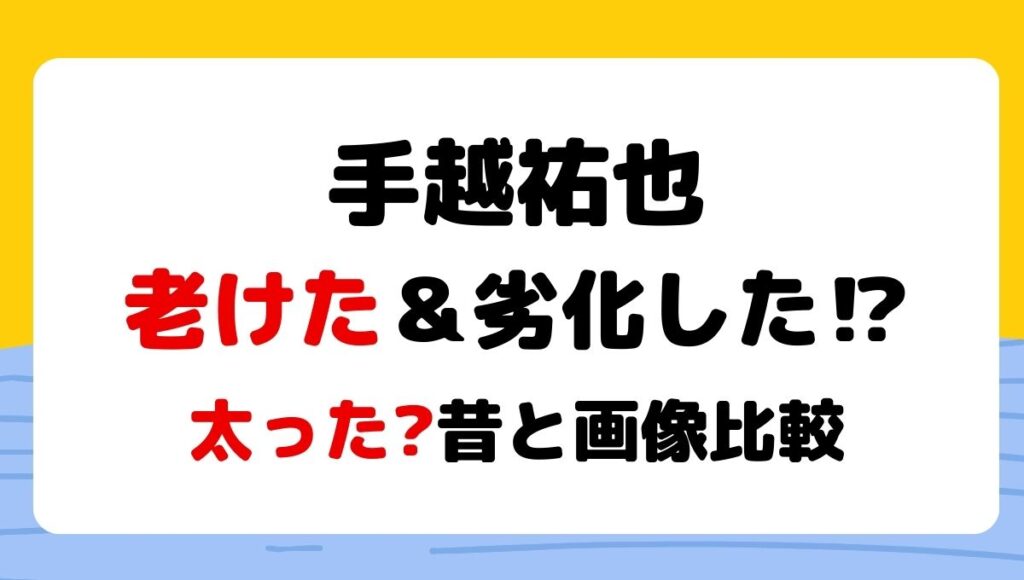 手越祐也　老け　劣化