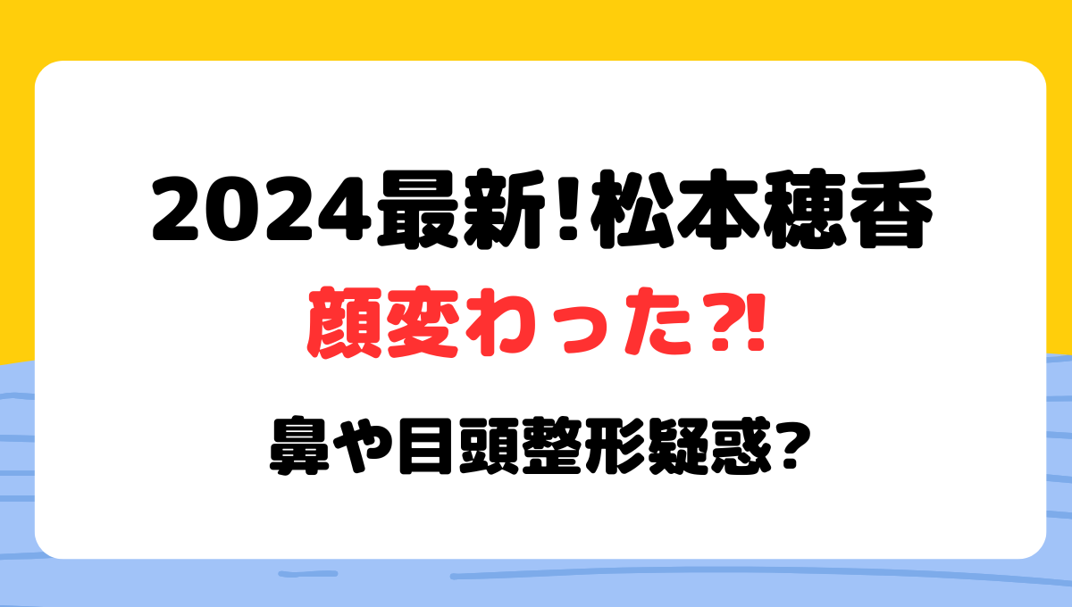 2024最新!松本穂香の顔変わった⁈鼻や目頭整形疑惑?理由3つを昔と画像比較！