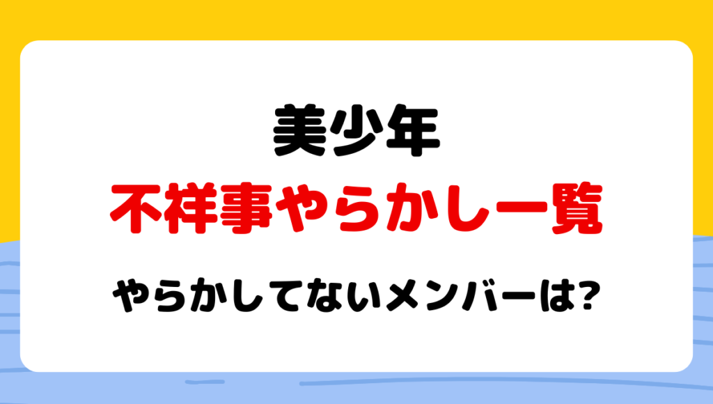 2024最新!美少年の不祥事やらかし一覧!【16選】やらかしてないメンバーは?