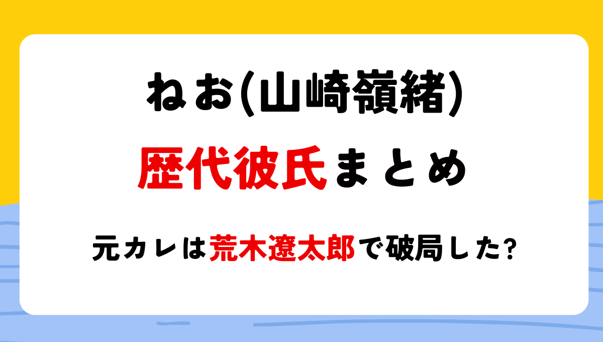 2024最新!ねお(山崎嶺緒)の歴代彼氏5人!元カレは荒木遼太郎で破局した?